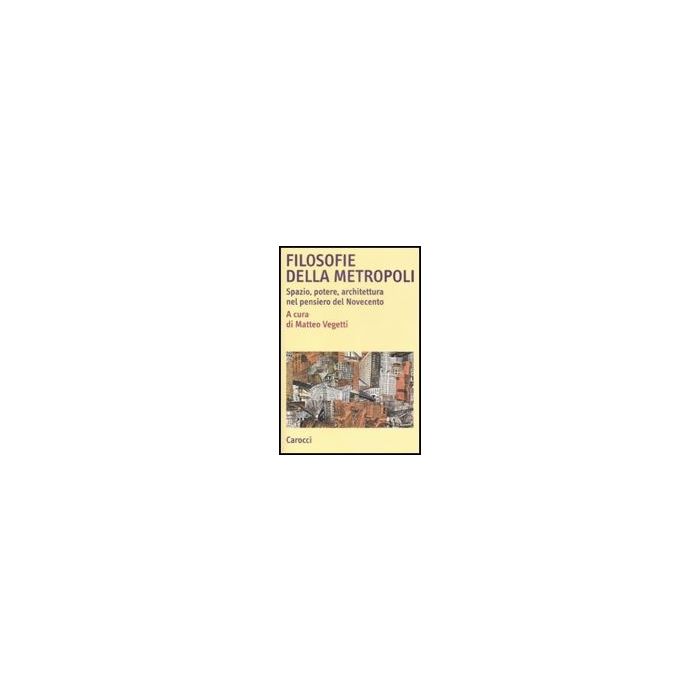 Filosofie Della Metropoli. Spazio, Potere, Architettura Nel Novecento Filosofie Della Metropoli. Spazio, Potere, Architettura Nel Novecento