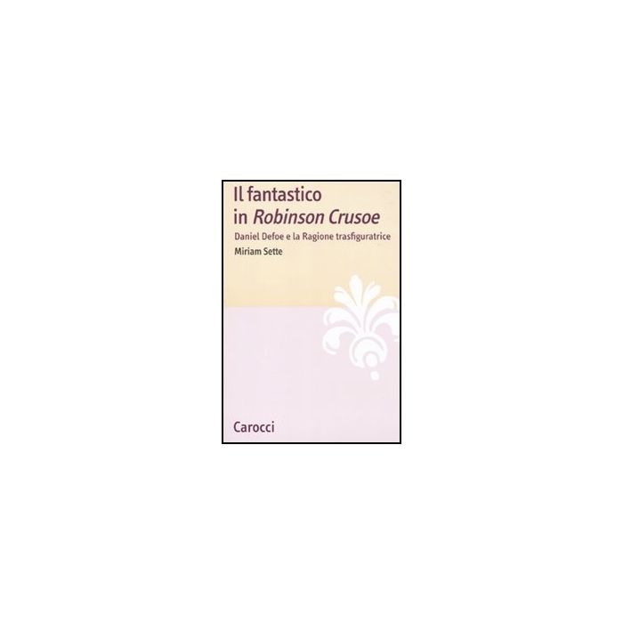Il Fantastico In «robinson Crusoe». Daniel Defoe E La Ragione Trasfiguratrice Il Fantastico In «robinson Crusoe». Daniel Defoe E La Ragione Trasfiguratrice