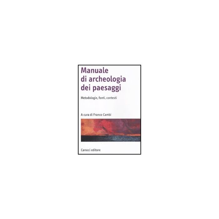 Manuale Di Archeologia Dei Paesaggi. Metodologie, Fonti, Contesti Manuale Di Archeologia Dei Paesaggi. Metodologie, Fonti, Contesti