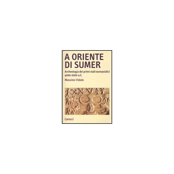 A Oriente Di Sumer. Archeologia Dei Primi Stati Euroasiatici 4000-2000 A.c. 