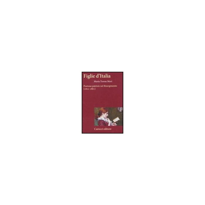 Figlie D'italia. Poetesse Patriote Nel Risorgimento (1821-1861)
