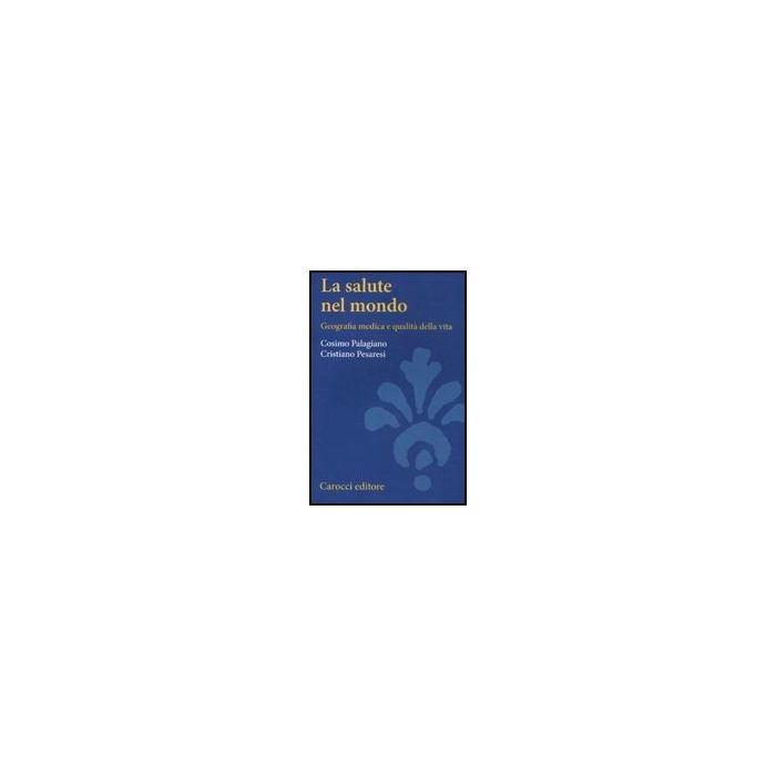 La Salute Nel Mondo. Geografia Medica E Qualita' Della Vita 