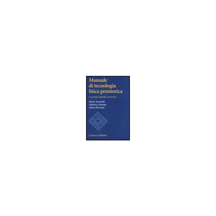 Manuale Di Tecnologia Litica Preistorica. Concetti, Metodi E Tecniche Manuale Di Tecnologia Litica Preistorica. Concetti, Metodi E Tecniche