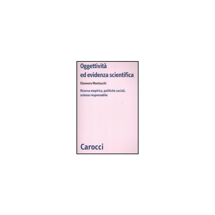 Oggettivita' Ed Evidenza Scientifica. Ricerca Empirica, Politiche Sociali, Scienza Responsabile Oggettivita' Ed Evidenza Scientifica. Ricerca Empirica, Politiche Sociali, Scienza Responsabile