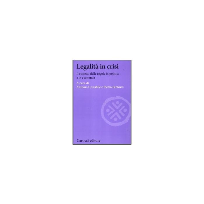 Legalita' In Crisi. Il Rispetto Delle Regole In Politica E In Economia Legalita' In Crisi. Il Rispetto Delle Regole In Politica E In Economia