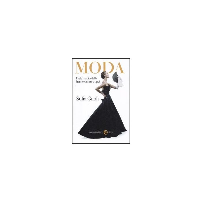 Moda. Dalla Nascita Della Haute Couture A Oggi