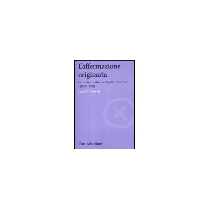 Affermazione Originaria. Pensiero E Azione Nel Primo Ricoeur (1935-1950) (l')