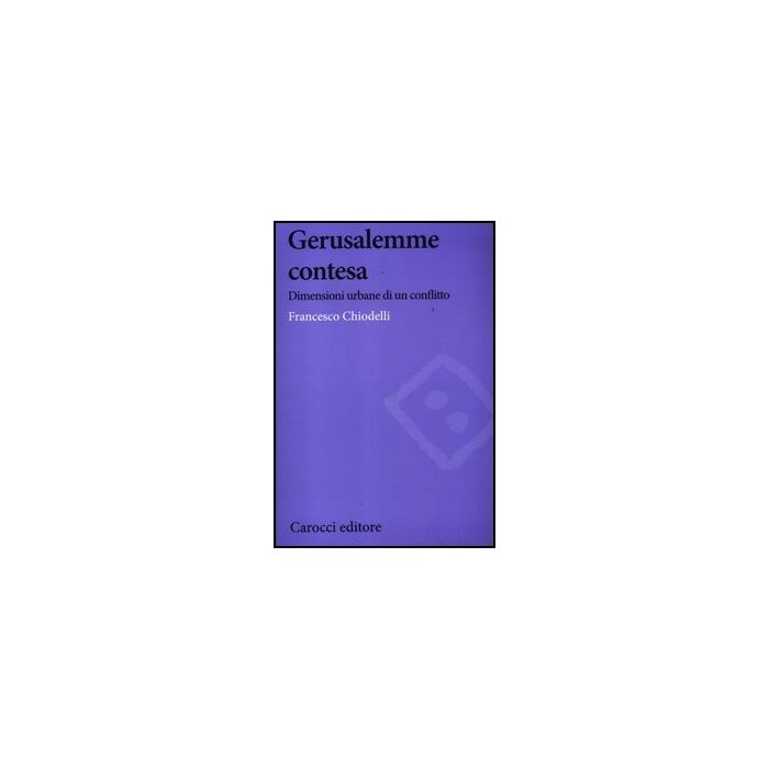 Gerusalemme Contesa. Dimensioni Urbane Di Un Conflitto Gerusalemme Contesa. Dimensioni Urbane Di Un Conflitto