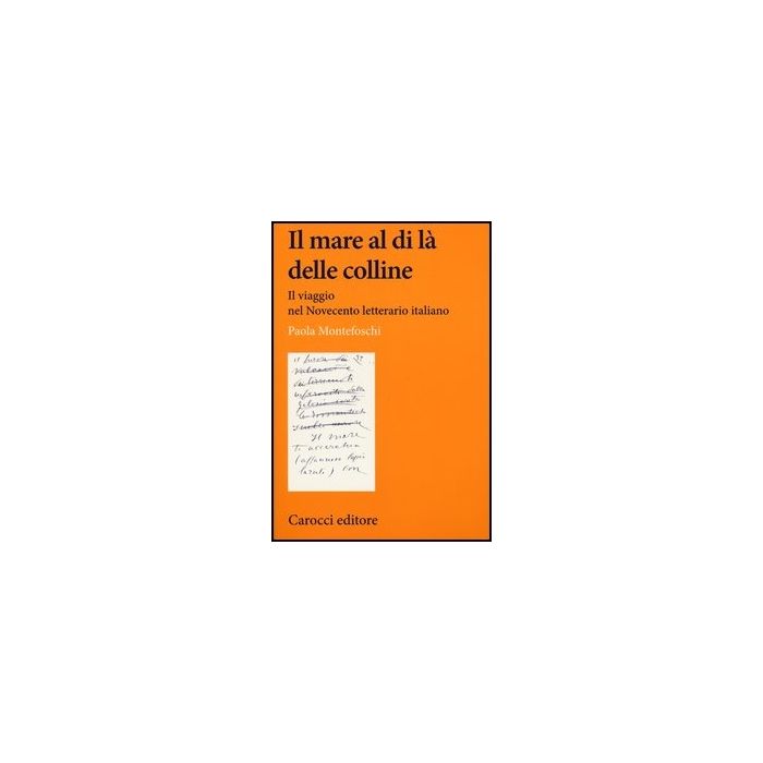 Il Mare Al Di La' Delle Colline. Il Viaggio Nel Novecento Letterario Italiano 