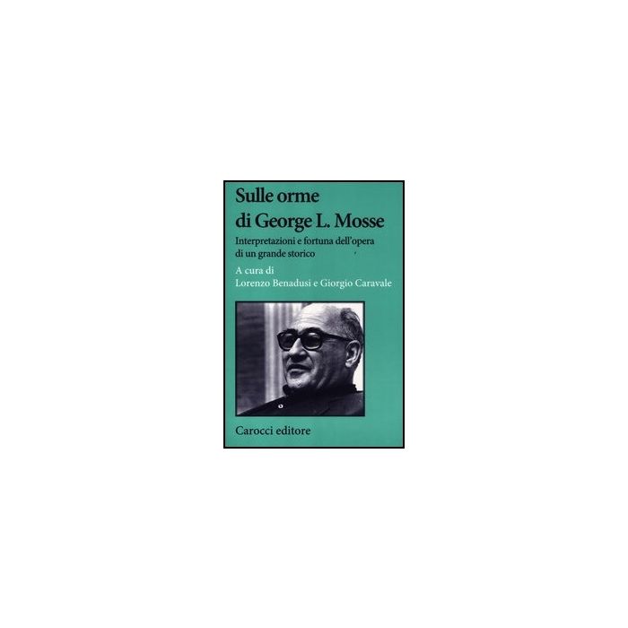Sulle Orme Di George L. Mosse. Interpretazioni E Fortuna Dell'opera Di Un Grande Storico Sulle Orme Di George L. Mosse. Interpretazioni E Fortuna Dell'opera Di Un Grande Storico