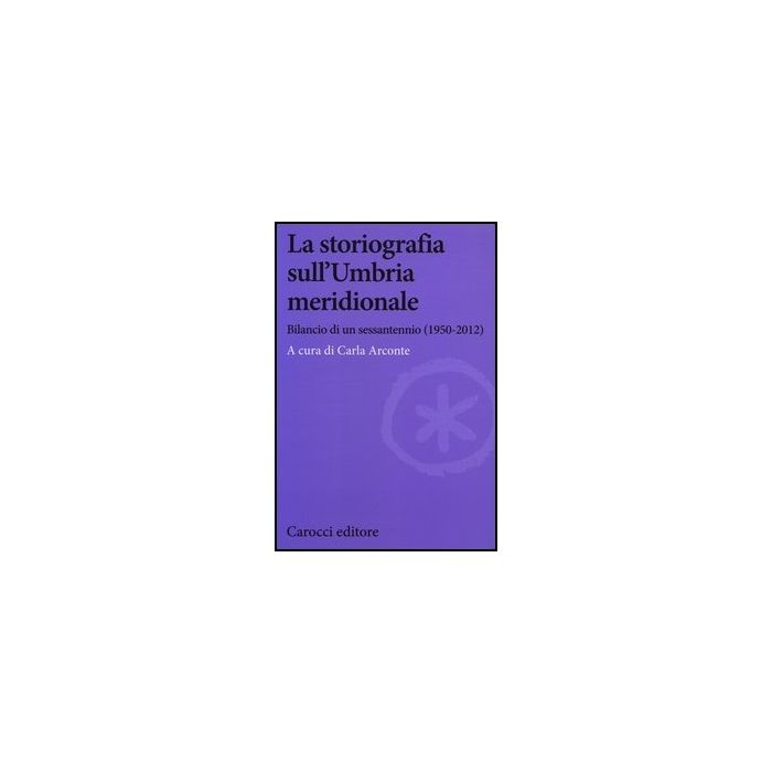 Storiografia Sull'umbria Meridionale. Bilancio Di Un Sessantennio (1950-2012) (la) Storiografia Sull'umbria Meridionale. Bilancio Di Un Sessantennio (1950-2012) (la)