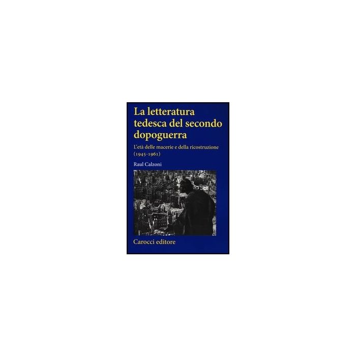 Letteratura Tedesca Del Secondo Dopoguerra. L'eta' Delle Macerie E Della Ricostruzione (1945-1961) (la)