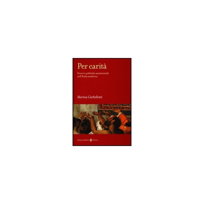 Per Carita. Poveri E Politiche Assistenziali Nell'italia Moderna Per Carita. Poveri E Politiche Assistenziali Nell'italia Moderna