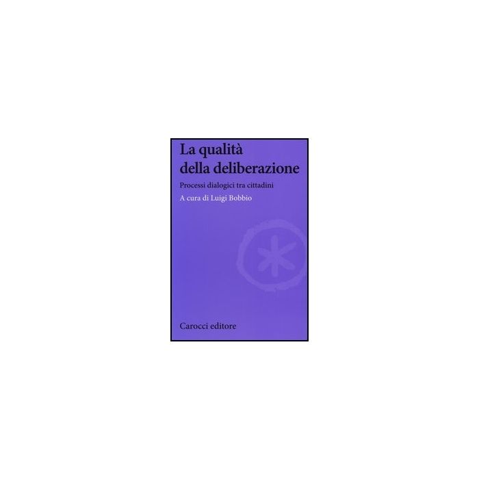 La Qualita' Della Deliberazione. Processi Dialogici Tra Cittadini 