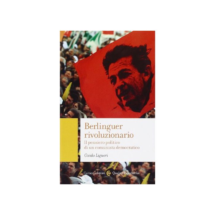 Berlinguer Rivoluzionario. Il Pensiero Politico Di Un Comunista Democratico - Liguori Guido - Carocci - 9788843073122