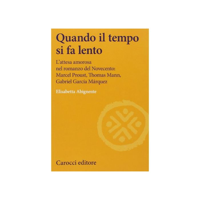 Quando Il Tempo Si Fa Lento. L'attesa Amorosa Nel Romanzo Del Novecento: Marcel Mann, Garcia Marquez - Abignente Elisabetta - Carocci - 9788843073351 Quando Il Tempo Si Fa Lento. L'attesa Amorosa Nel Romanzo Del Novecento: Marcel Mann, Garcia Marquez - Abignente Elisabetta - Carocci - 9788843073351