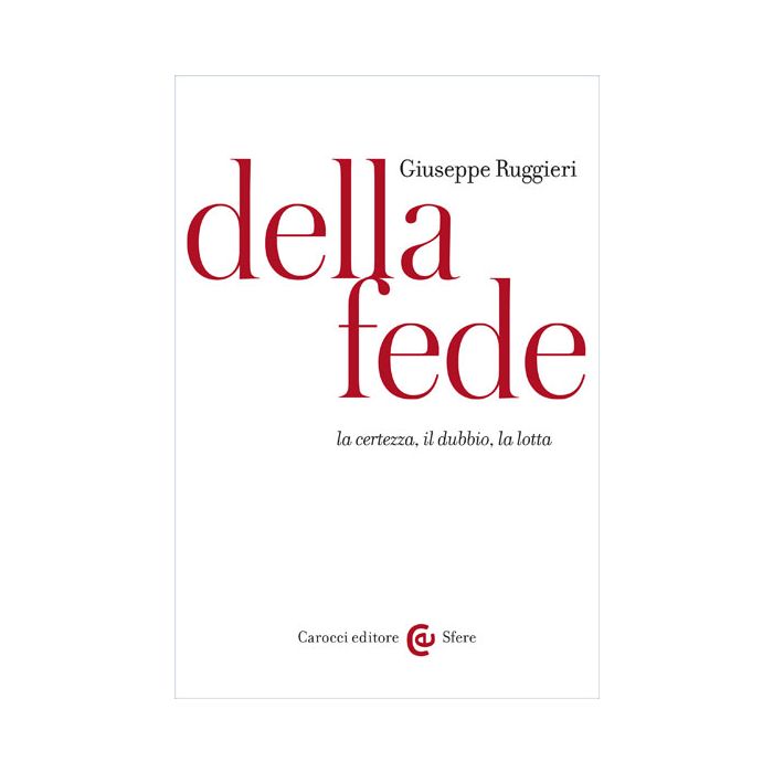 Della Fede. La Certezza, Il Dubbio, La Lotta - Ruggieri Giuseppe - Carocci - 9788843073535