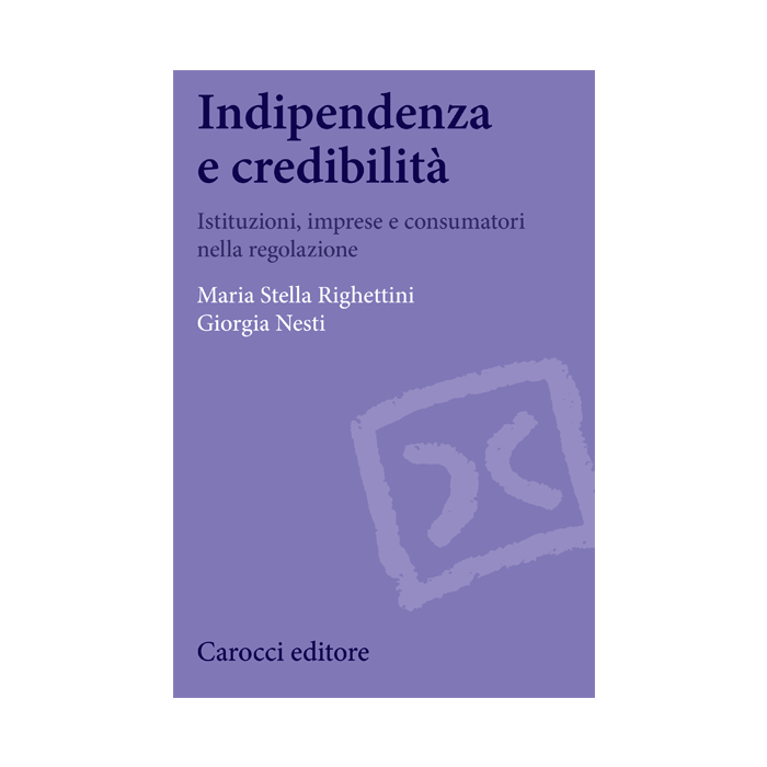 Indipendenza E Credibilita'. La Regolazione Tra Istituzioni, Imprese E Consumato Consumatori - Righettini M. Stella; Nesti Giorgia - Carocci - 9788843073887