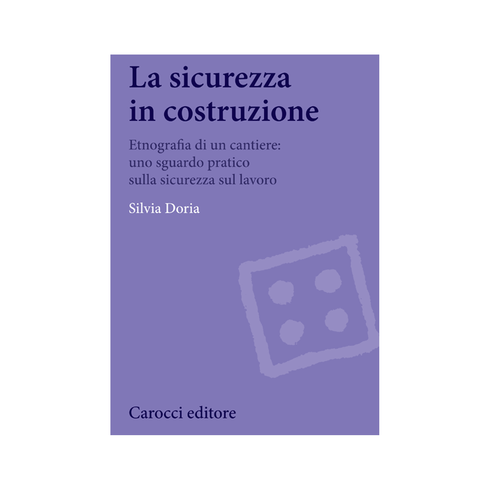La Sicurezza In Costruzione. Etnografia Di Un Cantiere  - Doria Silvia - Carocci - 9788843073924