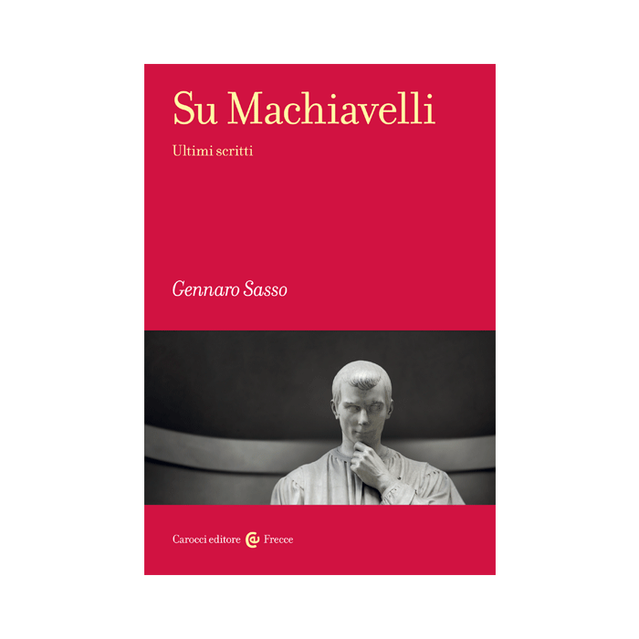 Su Machiavelli. Ultimi scritti  Sasso Gennaro  Carocci  9788843076574