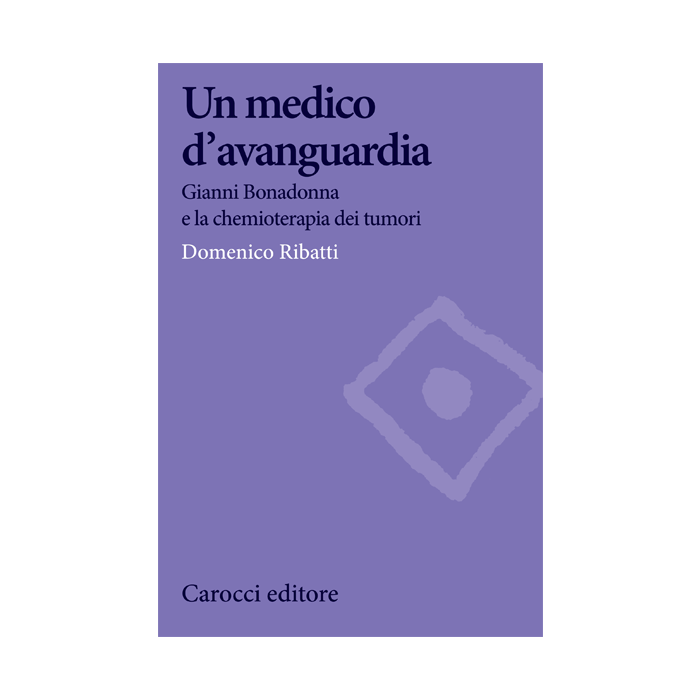 Un medico d’avanguardia. Gianni Bonadonna e la chemioterapia dei tumori  Ribatti Domenico  Carocci  9788843077403