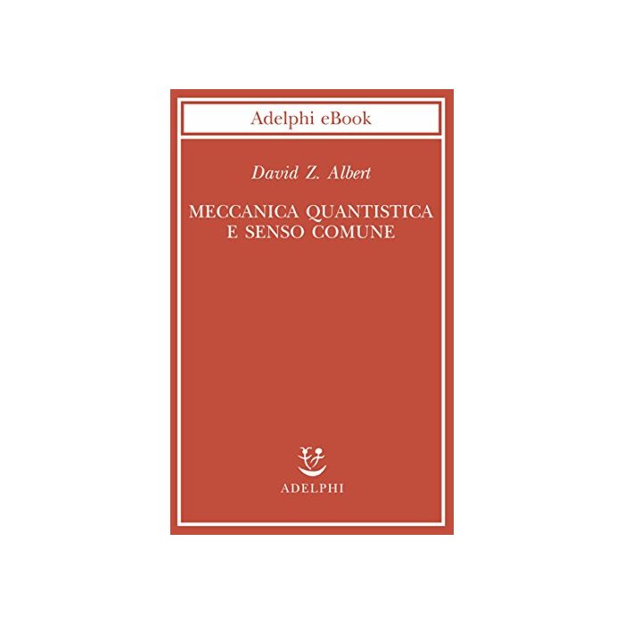 DAVID ALBERT MECCANICA QUANTISTICA E SENSO COMUNE ADELPHI DAVID ALBERT MECCANICA QUANTISTICA E SENSO COMUNE ADELPHI
