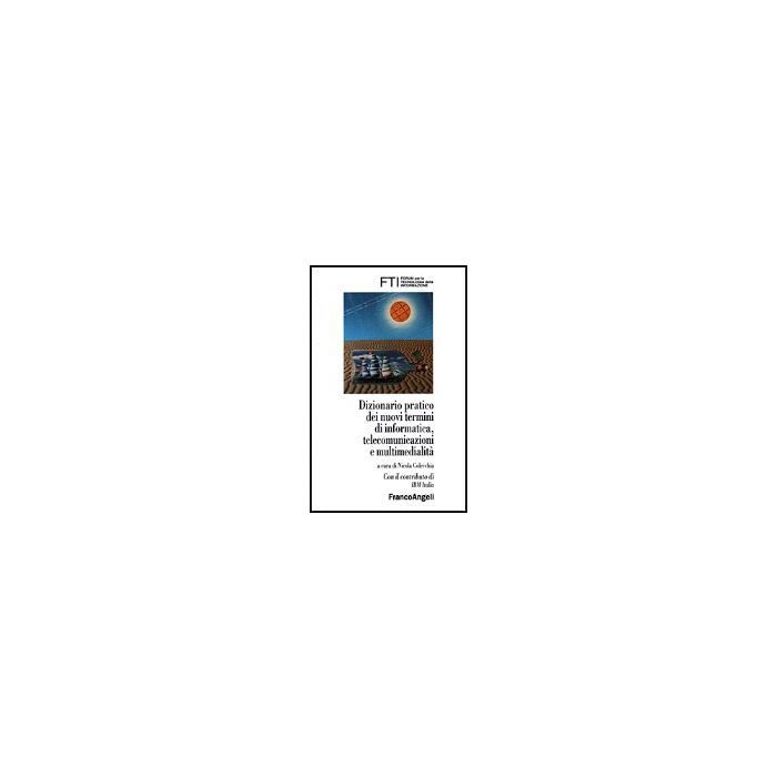 Dizionario Pratico Dei Nuovi Termini Di Informatica, Telecomunicazioni E Multimedialita' - Fti-forum Per La Tecnologia Dell'informazione - Franco Angeli - 9788846411822