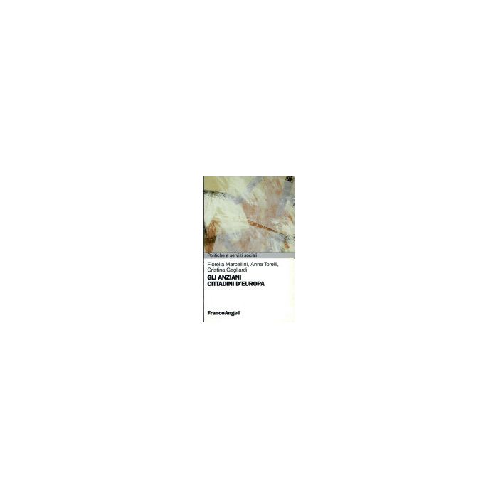 Gli Anziani Cittadini D'europa  - Marcellini Fiorella; Torelli Anna; Gagliardi Cristina - Franco Angeli - 9788846412218