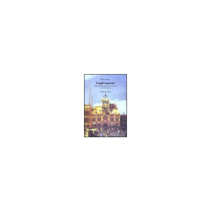 Luoghi Magnetici. Spazi Pubblici Nella Citta' Moderna E Contemporanea - Torres Marco - Franco Angeli - 9788846417152