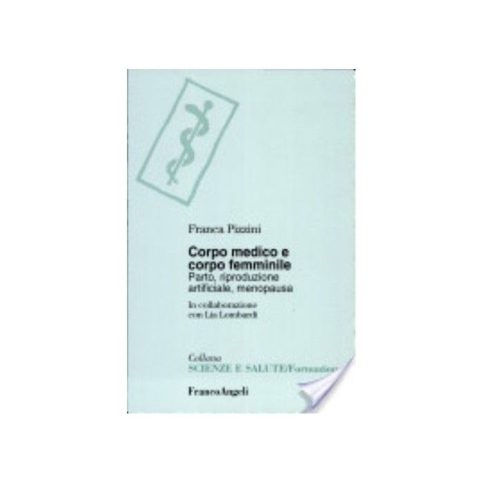 Corpo Medico E Corpo Femminile. Parto, Riproduzione Artificiale, Menopausa - Pizzini Franca - Franco Angeli - 9788846418050