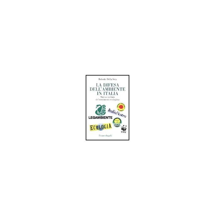 La Difesa Dell'ambiente In Italia. Storia E Cultura Del Movimento Ecologista  - Della Seta Roberto - Franco Angeli - 9788846418838