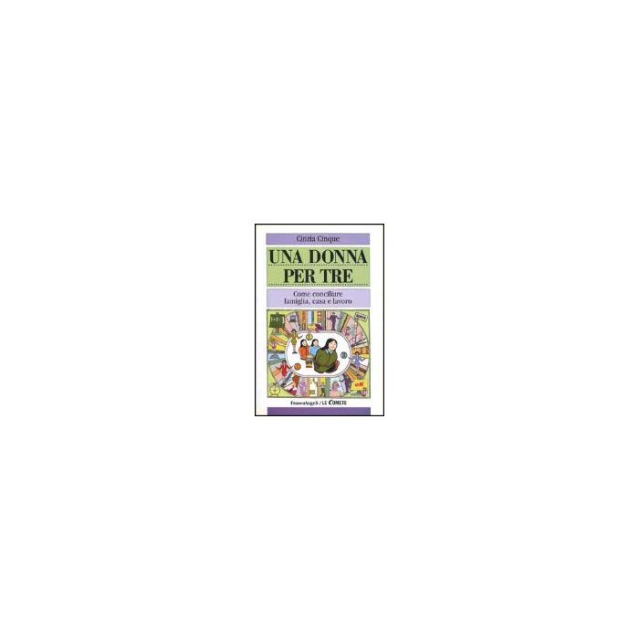 Una Donna Per Tre. Come Conciliare Famiglia, Casa E Lavoro  - Cinque Cinzia - Franco Angeli - 9788846435569