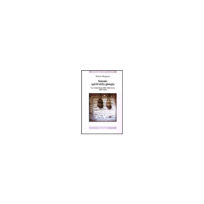 Sonum: Spiriti Della Giungla. Lo Sciamanismo Delle Tribu' Saora Dell'orissa - Beggiora Stefano - Franco Angeli - 9788846445940