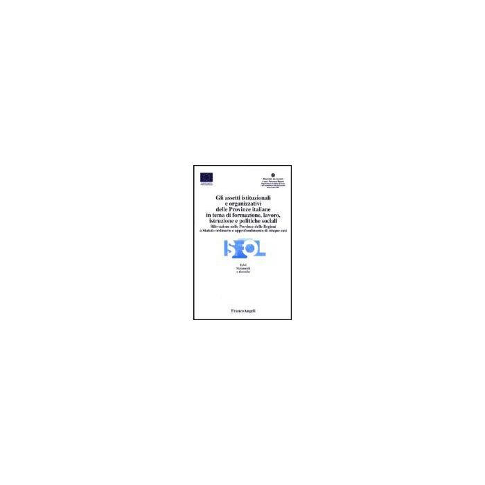 Gli Assetti Istituzionali E Organizzativi Delle Province Italiane In Tema Di  Formazione, Lavoro, Istruzione E Politiche Sociali - Isfol - Franco Angeli - 9788846446442