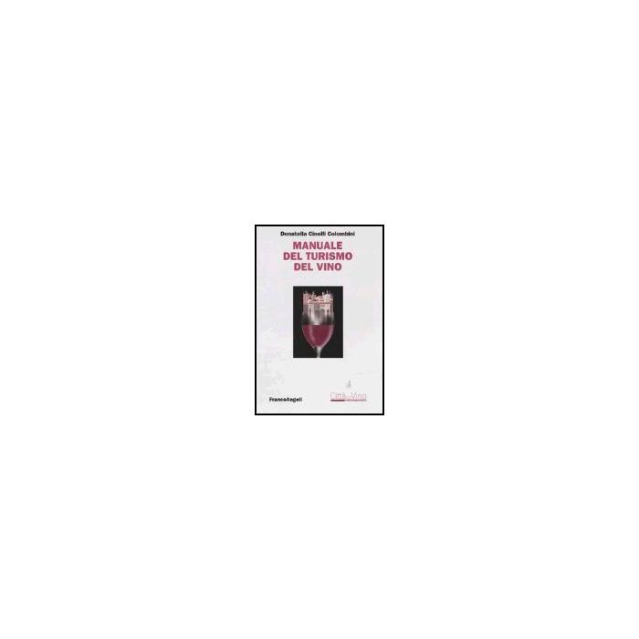 Manuale Del Turismo Del Vino - Cinelli Colombini - Franco Angeli - 9788846447234 Manuale Del Turismo Del Vino - Cinelli Colombini - Franco Angeli - 9788846447234