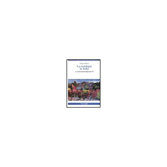La Sociologia In Italia. Le Trasformazioni Degli Anni '70  - Barbano Filippo - Franco Angeli - 9788846447982