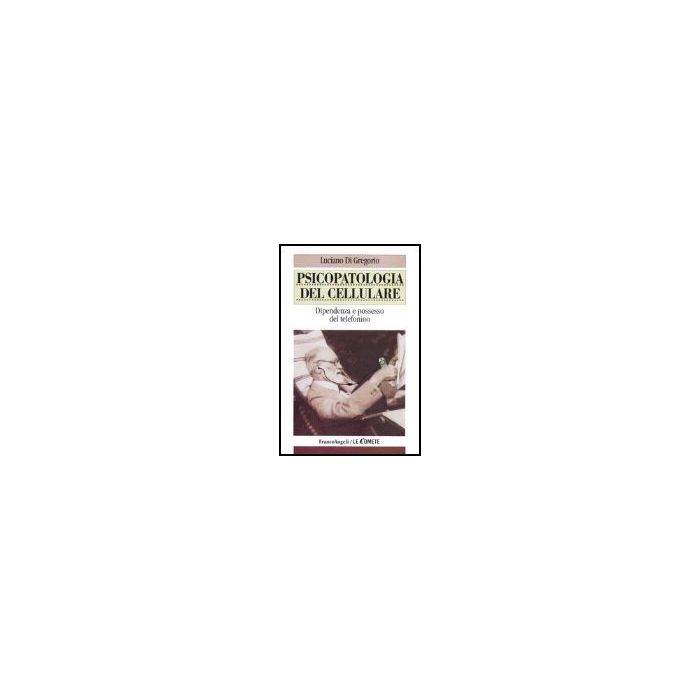 Psicopatologia Del Cellulare. Dipendenza E Possesso Del Telefonino - Di Gregorio Luciano - Franco Angeli - 9788846449443