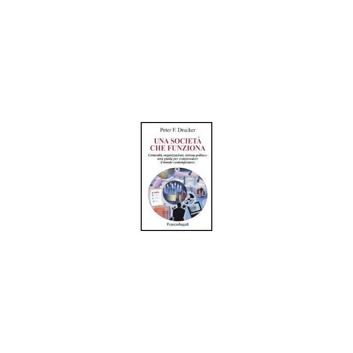 Societa' Che Funziona. Comunita, Organizzazioni, Sistema Politico: Una Guida Per Comprendere Il Mondo Contemporaneo - Drucker Peter F. - Franco Angeli - 9788846450401