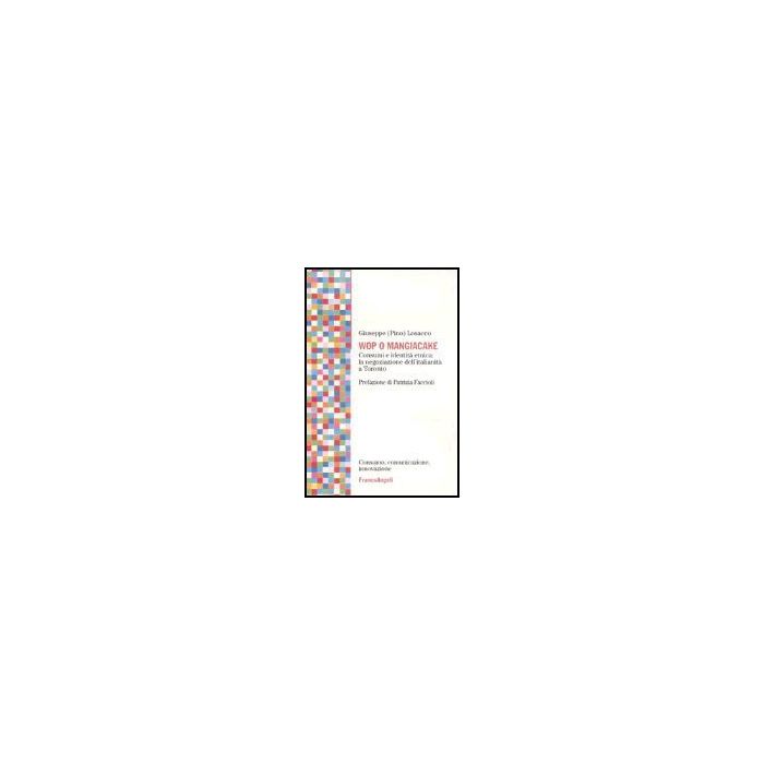 Wop O Mangiacake. Consumi E Identita' Etnica: La Negoziazione Dell'italianita' A Toronto - Losacco Giuseppe - Franco Angeli - 9788846451774