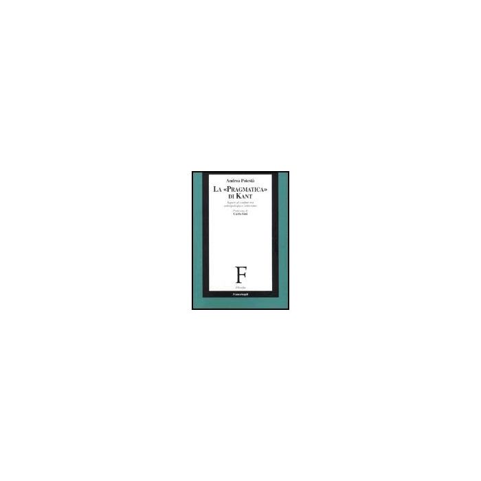 La «pragmatica» Di Kant. Saperi Al Confine Tra Antropologia E Criticismo  - Potesta' Andrea - Franco Angeli - 9788846455758
