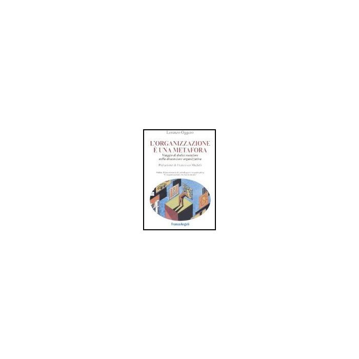 L' Organizzazione E' Una Metafora. Viaggio Di Dodici Metafore Nella Dimensione Organizzativa - Oggero Lorenzo - Franco Angeli - 9788846455819 L' Organizzazione E' Una Metafora. Viaggio Di Dodici Metafore Nella Dimensione Organizzativa - Oggero Lorenzo - Franco Angeli - 9788846455819