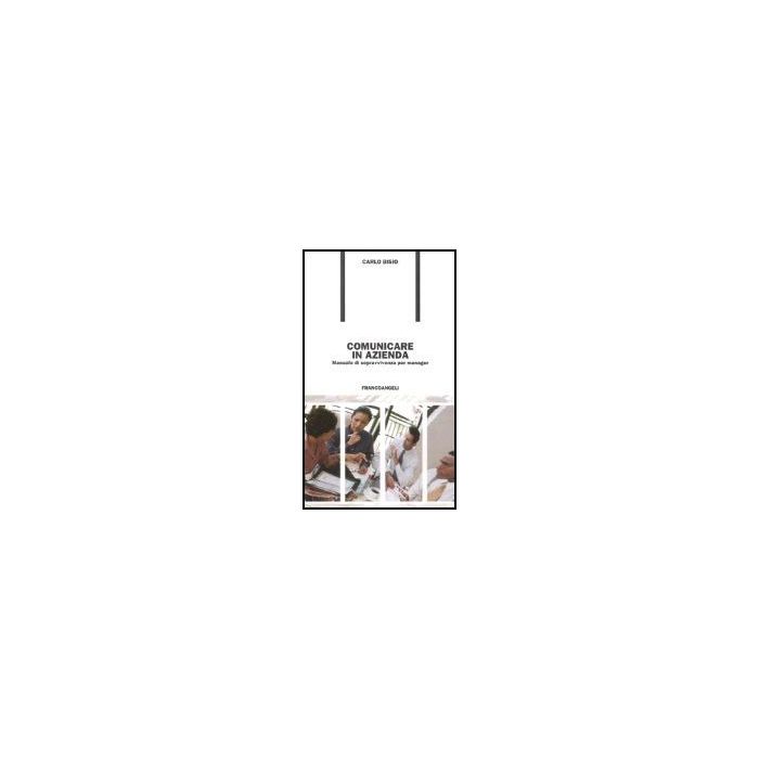 Comunicare In Azienda. Manuale Di Sopravvivenza Per Manager - Bisio Carlo - Franco Angeli - 9788846460004 Comunicare In Azienda. Manuale Di Sopravvivenza Per Manager - Bisio Carlo - Franco Angeli - 9788846460004