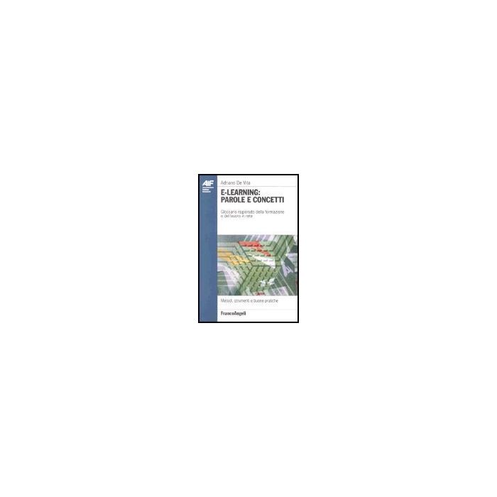 E-learning: Parole E Concetti. Glossario Ragionato Della Formazione E Del Lavoro In Rete - De Vita Adriano - Franco Angeli - 9788846460592