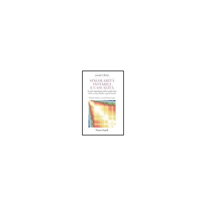 Singolarita' Instabili E Casualita. La Loro Importanza Nella Complessita' Delle Scienze Fisiche E Psico-sociali - Zbilut Joseph P. - Franco Angeli - 9788846462121