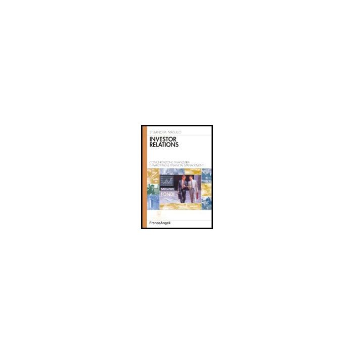 Investor Relations. Comunicazione Finanziaria E Marketing & Financial Management - Masullo Stefano M. - Franco Angeli - 9788846462589