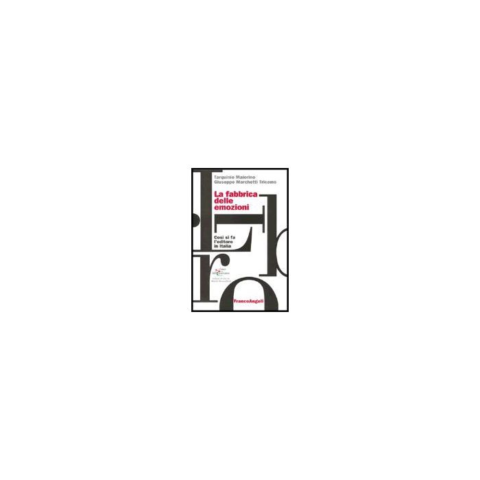 La Fabbrica Delle Emozioni. Come Si Fa L'editore In Italia  - Maiorino Tarquinio; Marchetti_tricamo Giuseppe - Franco Angeli - 9788846462657