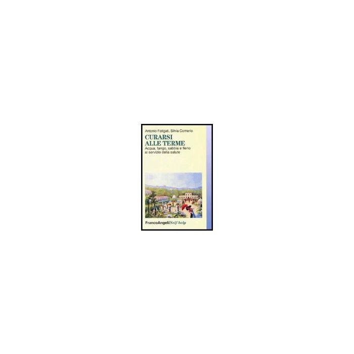 Curarsi Alle Terme. Acqua, Fango, Sabbia E Fieno Al Servizio Della Salute - Fatigati Antonio; Comerio Silvia - Franco Angeli - 9788846464743