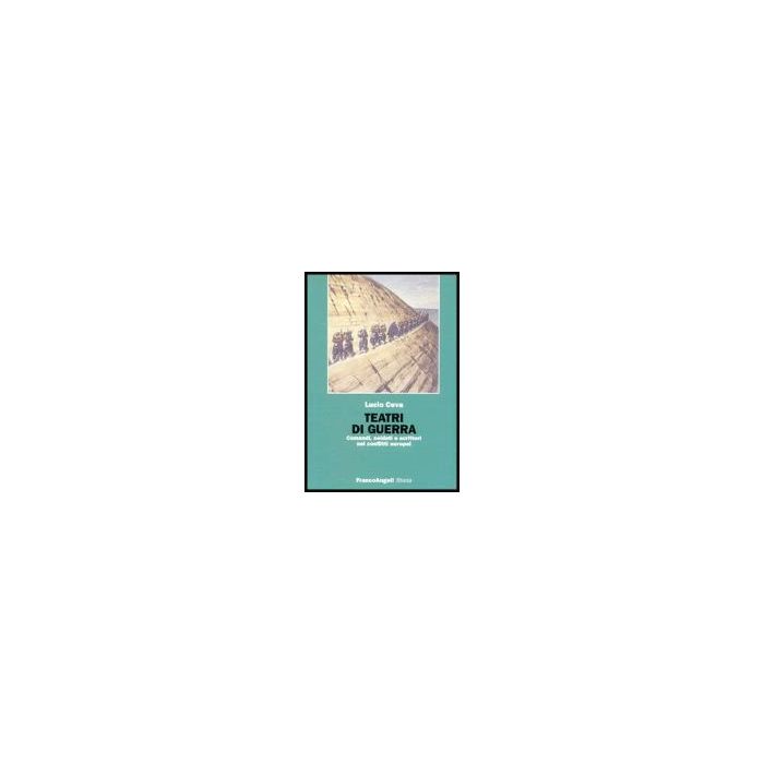 Teatri Di Guerra. Comandi, Soldati E Scrittori Nei Conflitti Europei - Ceva Lucio - Franco Angeli - 9788846466808