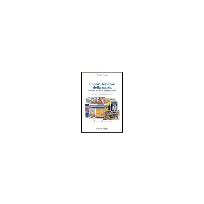 I Nuovi Territori Della Marca. Percorsi Di Senso, Discorsi, Azioni  - Musso Patrizia - Franco Angeli - 9788846468031