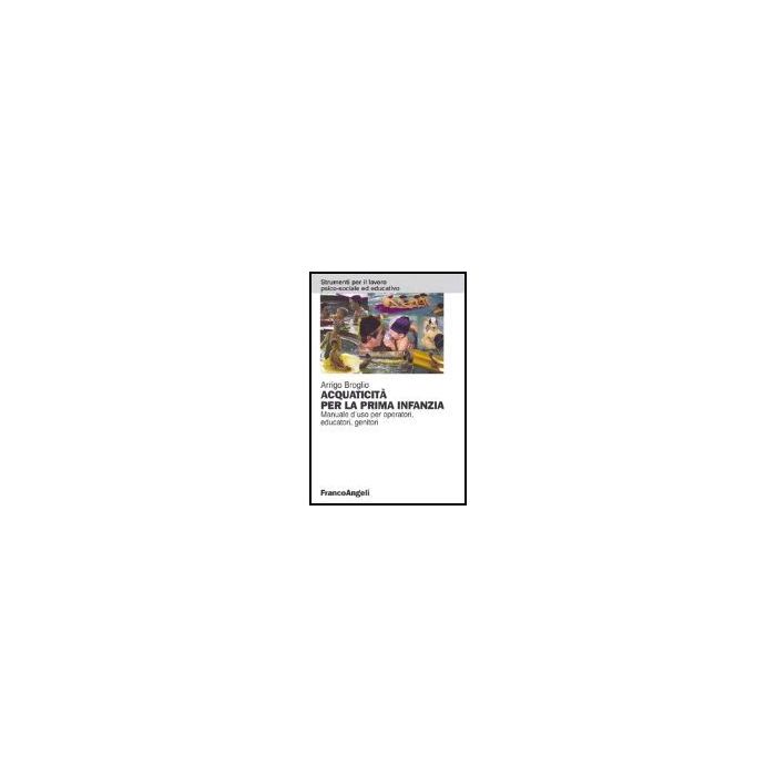 Acquaticita' Per La Prima Infanzia. Manuale D'uso Per Operatori, Educatori, Genitori - Broglio - Franco Angeli - 9788846470690 Acquaticita' Per La Prima Infanzia. Manuale D'uso Per Operatori, Educatori, Genitori - Broglio - Franco Angeli - 9788846470690